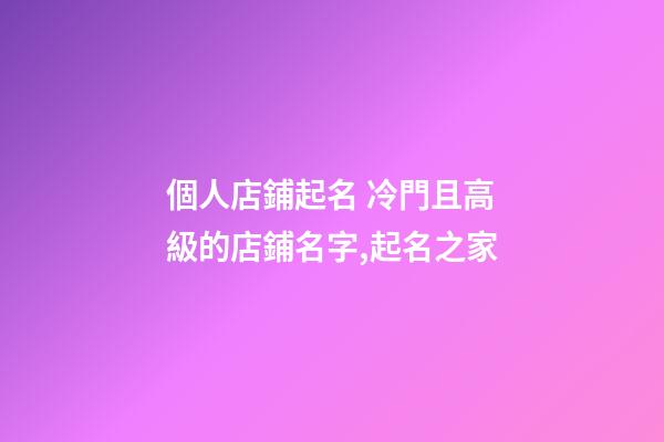 個人店鋪起名 冷門且高級的店鋪名字,起名之家